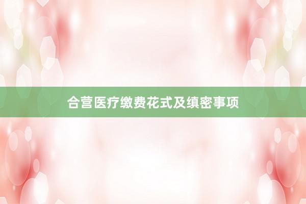 合营医疗缴费花式及缜密事项