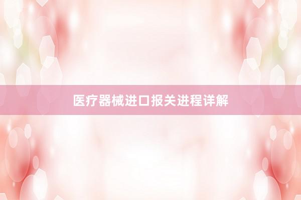 医疗器械进口报关进程详解